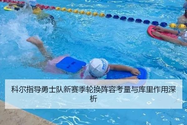 科尔指导勇士队新赛季轮换阵容考量与库里作用深析